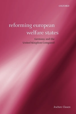 Reforming European Welfare States: Germany and the United Kingdom Compared by Clasen, Jochen
