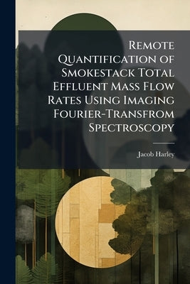 Remote Quantification of Smokestack Total Effluent Mass Flow Rates Using Imaging Fourier-Transfrom Spectroscopy by Harley, Jacob