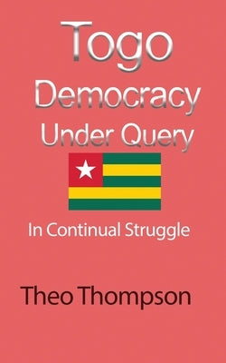 Togo Democracy Under Query: In Continual Struggle by Thompson, Theo