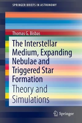 The Interstellar Medium, Expanding Nebulae and Triggered Star Formation: Theory and Simulations by Bisbas, Thomas G.