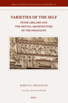 Varieties of the Self: Peter Abelard and the Mental Architecture of the Paraclete by Hellemans, Babette S.