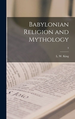 Babylonian Religion and Mythology; 4 by King, L. W. (Leonard William) 1869-1