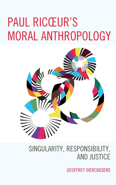 Paul Ricoeur's Moral Anthropology: Singularity, Responsibility, and Justice by Dierckxsens, Geoffrey