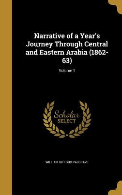 Narrative of a Year's Journey Through Central and Eastern Arabia (1862-63); Volume 1 by Palgrave, William Gifford