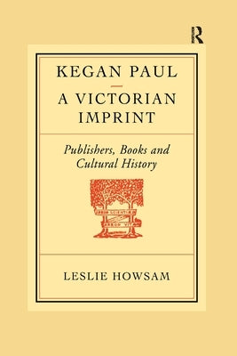 Kegan Paul: A Victorian Imprint by Howsam, Leslie