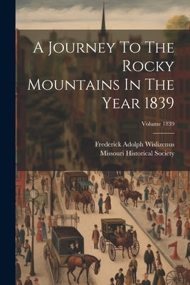 A Journey To The Rocky Mountains In The Year 1839; Volume 1839 by Wislizenus, Frederick Adolph