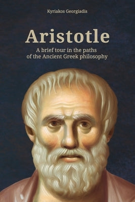 Aristotle: A brief tour in the paths of the Ancient Greek philosophy by Georgiadis, Kyriakos