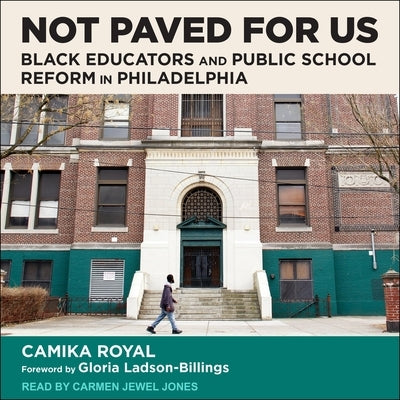 Not Paved for Us: Black Educators and Public School Reform in Philadelphia by Royal, Camika