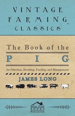 The Book of the Pig: Its Selection, Breeding, Feeding, and Management by Long, James