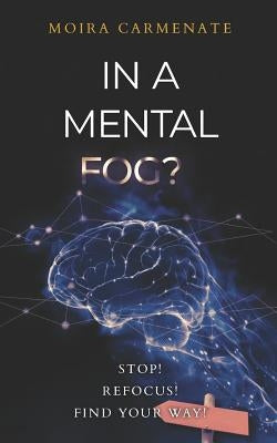 In a Mental Fog?: Stop! Refocus! find Your Way! by Carmenate, Moira