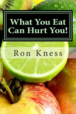 What You Eat Can Hurt You!: Learn Which Foods to Avoid and Which Ones to Eat to Stamp Out Inflammation, Illness and Disease, and to Stay Healthy! by Kness, Ron