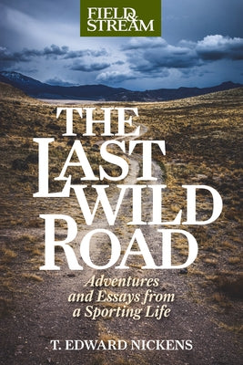 The Last Wild Road: Adventures and Essays from a Sporting Life by Nickens, T. Edward
