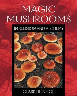 Magic Mushrooms in Religion and Alchemy by Heinrich, Clark
