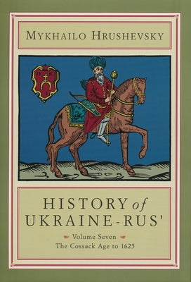 History of Ukraine-Rus': Volume 7. the Cossack Age to 1625 by Hrushevsky, Mykhailo