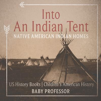 Into An Indian Tent: Native American Indian Homes - US History Books Children's American History by Baby Professor