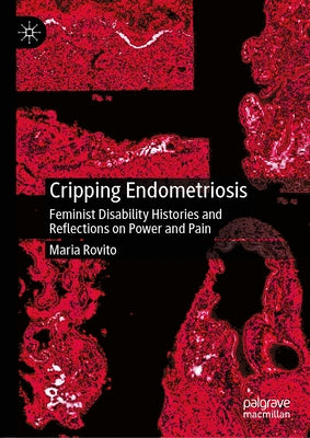 Cripping Endometriosis: Feminist Disability Histories and Reflections on Power and Pain by Rovito, Maria