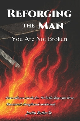 Reforging The Man: You Are Not Broken by Butler, Justin, Sr.