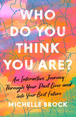 Who Do You Think You Are?: An Interactive Journey Through Your Past Lives and Into Your Best Future by Brock, Michelle