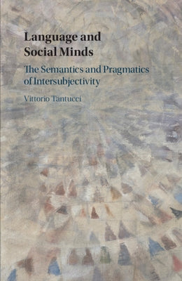 Language and Social Minds: The Semantics and Pragmatics of Intersubjectivity by Tantucci, Vittorio