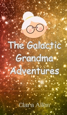 The Galactic Grandma Adventures by Allen, Clara