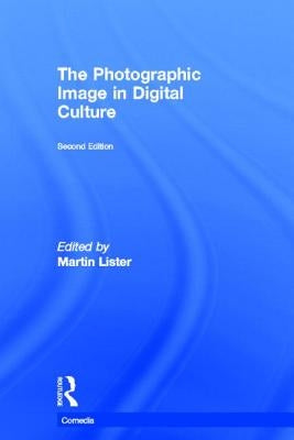 The Photographic Image in Digital Culture by Lister, Martin