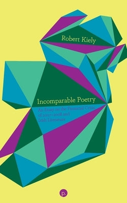 Incomparable Poetry: An Essay on the Financial Crisis of 2007-2008 and Irish Literature by Kiely, Robert