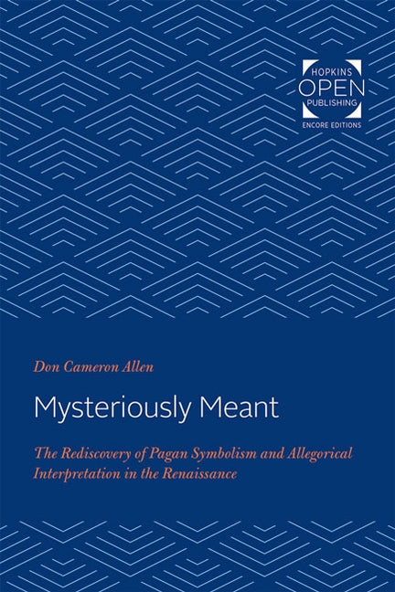 Mysteriously Meant: The Rediscovery of Pagan Symbolism and Allegorical Interpretation in the Renaissance by Allen, Don Cameron