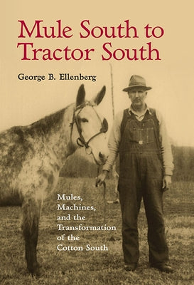 Mule South to Tractor South: Mules, Machines, and the Transformation of the Cotton South by Ellenberg, George B.