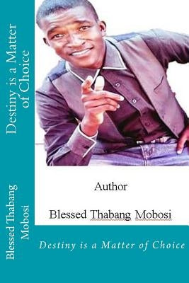 Destiny is a Matter of Choice by Mobosi, Blessing Thabang