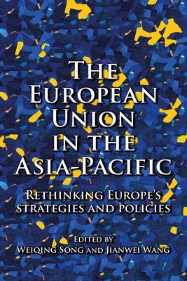 The European Union in the Asia-Pacific: Rethinking Europe's Strategies and Policies by Song, Weiqing