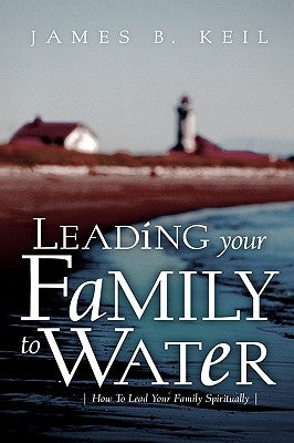 Leading Your Family To Water by Keil, James B.