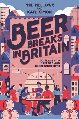 Beer Breaks in Britain: 30 Places to Explore and Drink Good Beer by Simon, Kate