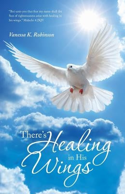There's Healing in His Wings by Robinson, Vanessa K.