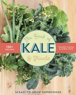 The Book of Kale and Friends: 14 Easy-To-Grow Superfoods with 130+ Recipes by Hanna, Sharon