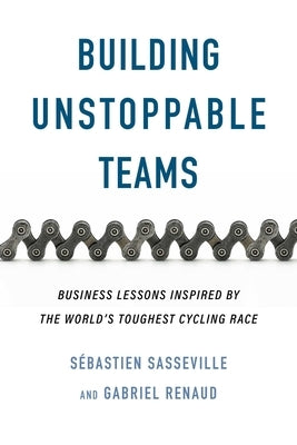 Building Unstoppable Teams: Business Lessons Inspired by the World's Toughest Cycling Race by Sasseville, S?bastien