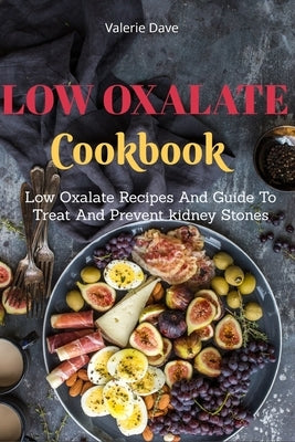Low Oxalate Cookbook: Low Oxalate Recipes And Guide To Treat And Prevent kidney Stones by Dave, Valerie