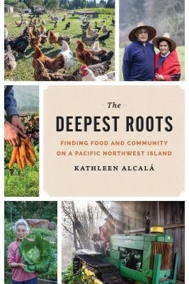 The Deepest Roots: Finding Food and Community on a Pacific Northwest Island by Alcalá, Kathleen