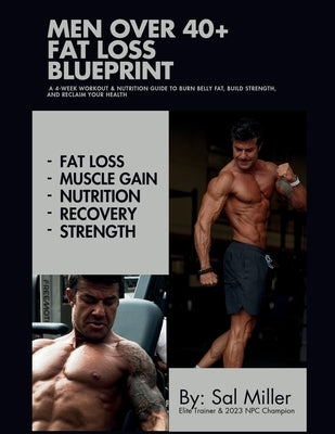 Men Over 40 Fat Loss Blueprint: A 4-Week Workout and Nutrition Guide to Burn Belly Fat, Build Muscle, and Reclaim Your Health After 40 by Miller, Sal
