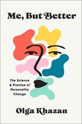 Me, But Better: The Science and Promise of Personality Change by Khazan, Olga