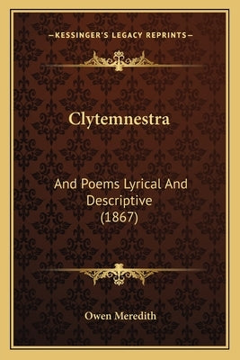 Clytemnestra: And Poems Lyrical And Descriptive (1867) by Meredith, Owen