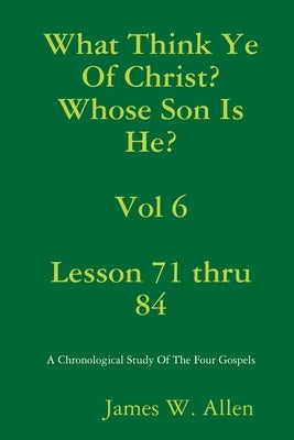 What Think Ye Of Christ? Whose Son Is He? Vol 6 by Allen, James W.