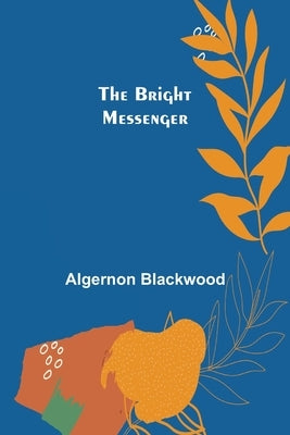 The Bright Messenger by Blackwood, Algernon