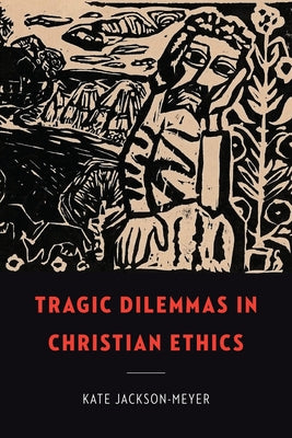 Tragic Dilemmas in Christian Ethics by Jackson-Meyer, Kate