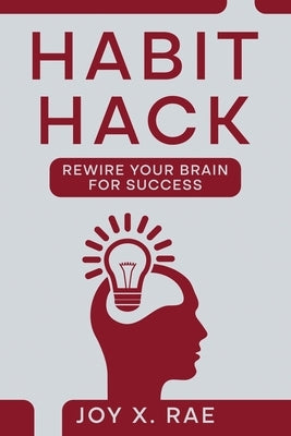 Habit Hack: Rewire Your Brain for Success by Rae, Joy