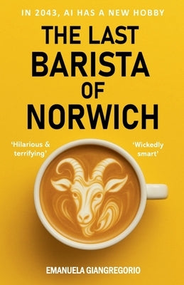 The Last Barista of Norwich: In 2043, AI Has a New Hobby by Giangregorio, Emanuela