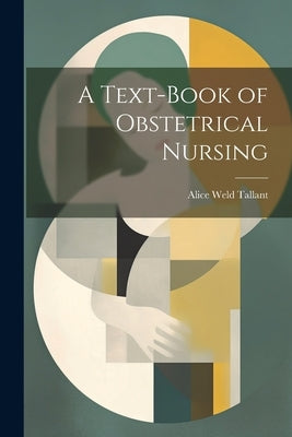 A Text-Book of Obstetrical Nursing by Tallant, Alice Weld