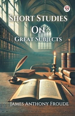 Short Studies On Great Subjects by Froude, James Anthony