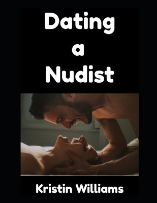Dating a Nudist: All That You Need To Know! by Williams, Kristin