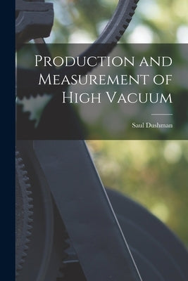 Production and Measurement of High Vacuum by Dushman, Saul