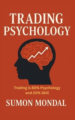 The Psychology of Trading: The Complete Guide to Trading Psychology for Consistent Profits: How Discipline, Emotional Control, and a Strong Mindset Ca by Mondal, Sumon